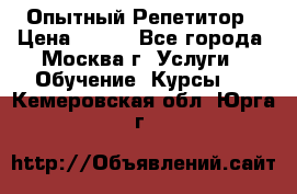 Опытный Репетитор › Цена ­ 550 - Все города, Москва г. Услуги » Обучение. Курсы   . Кемеровская обл.,Юрга г.